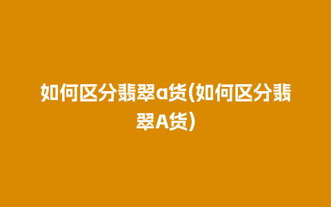 如何区分翡翠a货(如何区分翡翠A货)