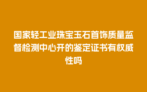 国家轻工业珠宝玉石首饰质量监督检测中心开的鉴定证书有权威性吗