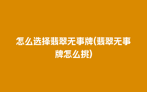 怎么选择翡翠无事牌(翡翠无事牌怎么挑)