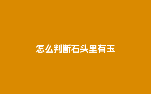 怎么判断石头里有玉