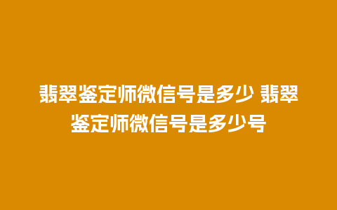 翡翠鉴定师微信号是多少 翡翠鉴定师微信号是多少号