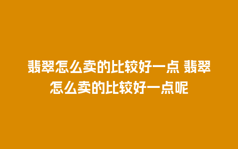 翡翠怎么卖的比较好一点 翡翠怎么卖的比较好一点呢