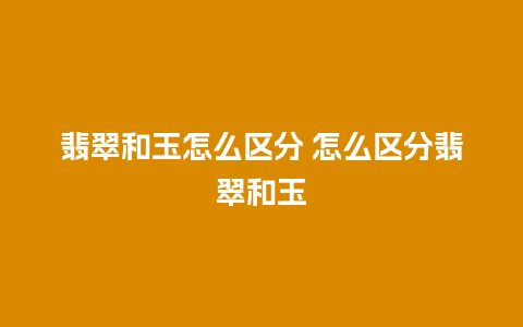 翡翠和玉怎么区分 怎么区分翡翠和玉