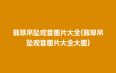 翡翠吊坠观音图片大全(翡翠吊坠观音图片大全大图)