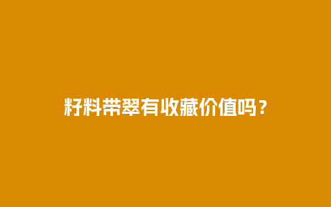 籽料带翠有收藏价值吗？