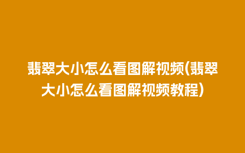 翡翠大小怎么看图解视频(翡翠大小怎么看图解视频教程)