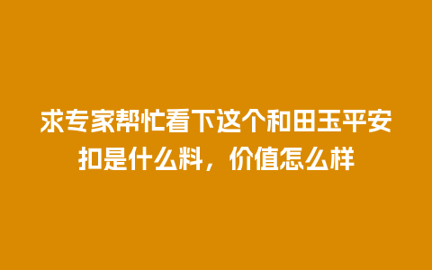 求专家帮忙看下这个和田玉平安扣是什么料，价值怎么样