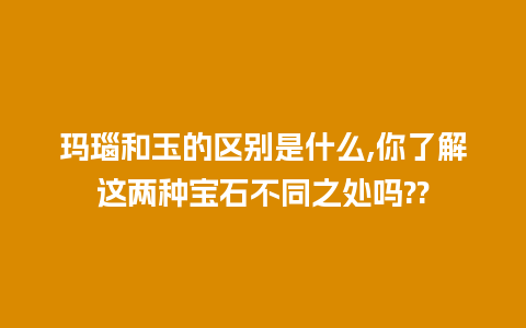 玛瑙和玉的区别是什么,你了解这两种宝石不同之处吗??