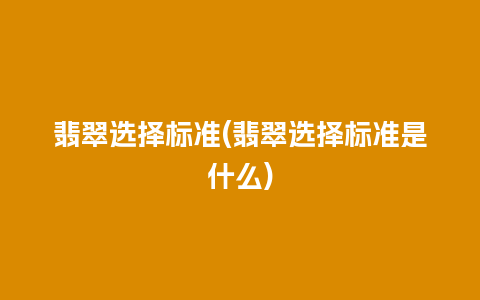 翡翠选择标准(翡翠选择标准是什么)