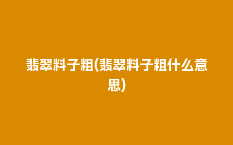 翡翠料子粗(翡翠料子粗什么意思)