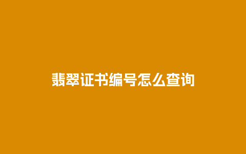 翡翠证书编号怎么查询