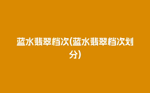 蓝水翡翠档次(蓝水翡翠档次划分)