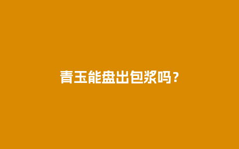 青玉能盘出包浆吗？