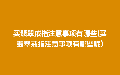 买翡翠戒指注意事项有哪些(买翡翠戒指注意事项有哪些呢)