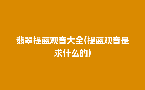 翡翠提篮观音大全(提篮观音是求什么的)