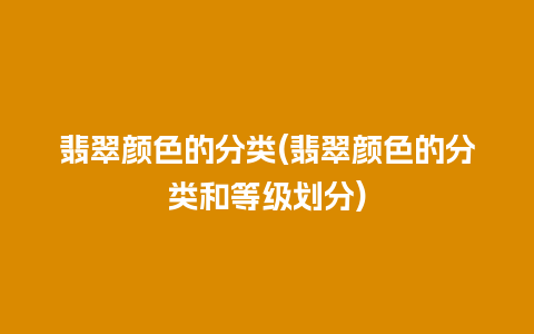 翡翠颜色的分类(翡翠颜色的分类和等级划分)