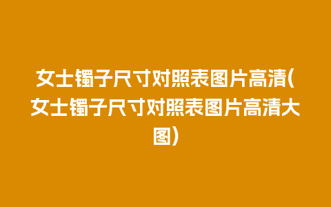 女士镯子尺寸对照表图片高清(女士镯子尺寸对照表图片高清大图)