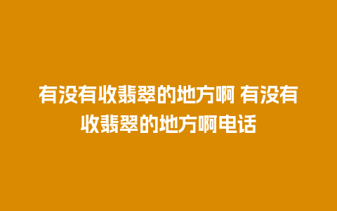 有没有收翡翠的地方啊 有没有收翡翠的地方啊电话