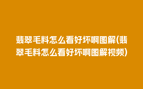 翡翠毛料怎么看好坏啊图解(翡翠毛料怎么看好坏啊图解视频)