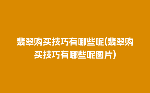 翡翠购买技巧有哪些呢(翡翠购买技巧有哪些呢图片)