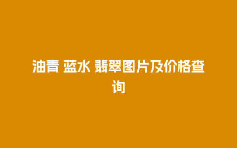 油青 蓝水 翡翠图片及价格查询