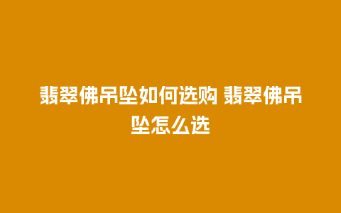 翡翠佛吊坠如何选购 翡翠佛吊坠怎么选