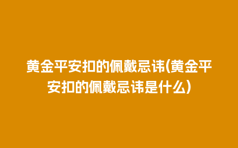 黄金平安扣的佩戴忌讳(黄金平安扣的佩戴忌讳是什么)