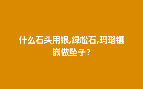 什么石头用银,绿松石,玛瑙镶嵌做坠子？