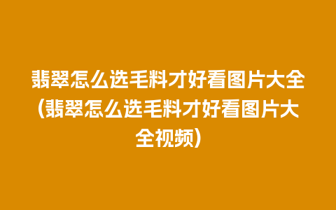 翡翠怎么选毛料才好看图片大全(翡翠怎么选毛料才好看图片大全视频)