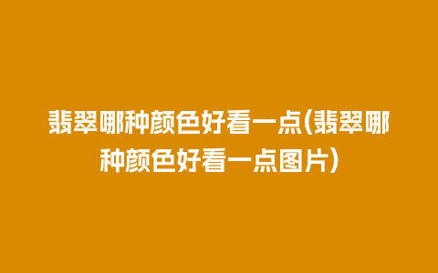 翡翠哪种颜色好看一点(翡翠哪种颜色好看一点图片)