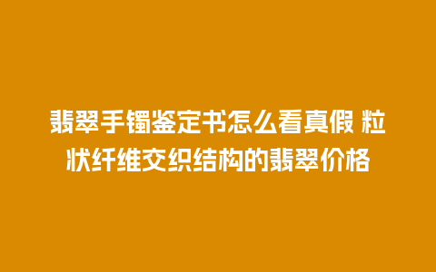 翡翠手镯鉴定书怎么看真假 粒状纤维交织结构的翡翠价格