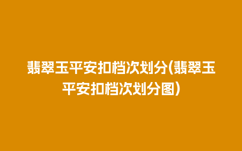 翡翠玉平安扣档次划分(翡翠玉平安扣档次划分图)