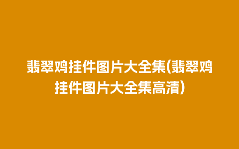 翡翠鸡挂件图片大全集(翡翠鸡挂件图片大全集高清)