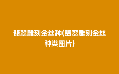 翡翠雕刻金丝种(翡翠雕刻金丝种类图片)