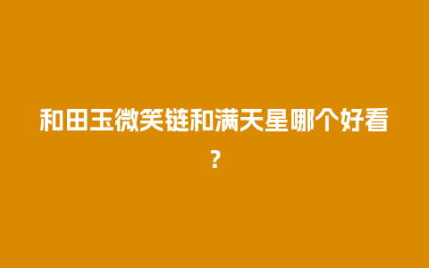 和田玉微笑链和满天星哪个好看？