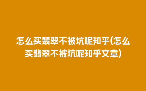 怎么买翡翠不被坑呢知乎(怎么买翡翠不被坑呢知乎文章)