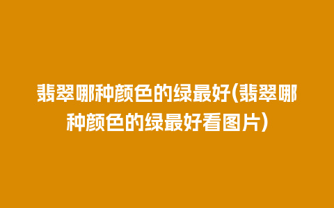 翡翠哪种颜色的绿最好(翡翠哪种颜色的绿最好看图片)