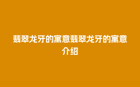 翡翠龙牙的寓意翡翠龙牙的寓意介绍