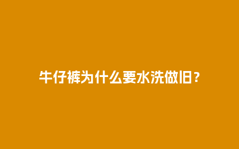 牛仔裤为什么要水洗做旧？