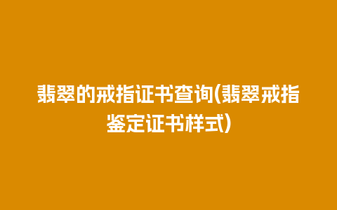 翡翠的戒指证书查询(翡翠戒指鉴定证书样式)