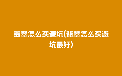 翡翠怎么买避坑(翡翠怎么买避坑最好)