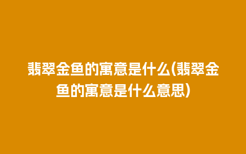 翡翠金鱼的寓意是什么(翡翠金鱼的寓意是什么意思)