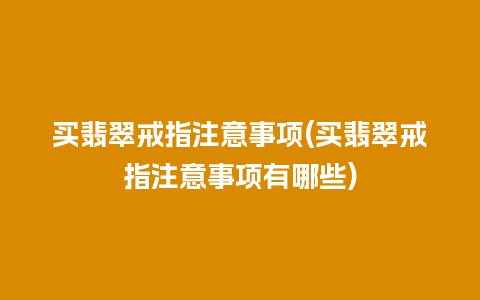 买翡翠戒指注意事项(买翡翠戒指注意事项有哪些)