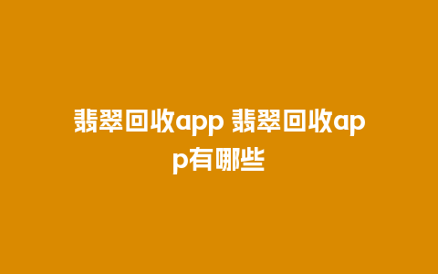 翡翠回收app 翡翠回收app有哪些