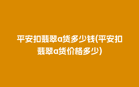 平安扣翡翠a货多少钱(平安扣翡翠a货价格多少)