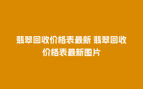 翡翠回收价格表最新 翡翠回收价格表最新图片