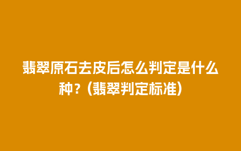 翡翠原石去皮后怎么判定是什么种？(翡翠判定标准)