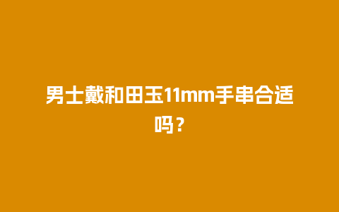 男士戴和田玉11mm手串合适吗？