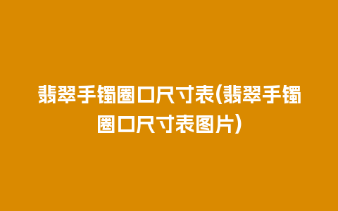 翡翠手镯圈口尺寸表(翡翠手镯圈口尺寸表图片)