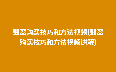 翡翠购买技巧和方法视频(翡翠购买技巧和方法视频讲解)